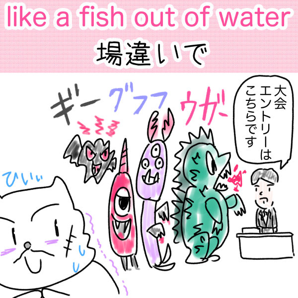 like a fish out of water （場違いで）