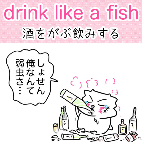 drink like a fish　意味　酒をがぶ飲みする