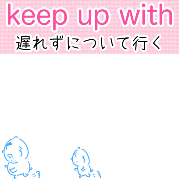 keep up with（遅れずについて行く）の覚え方